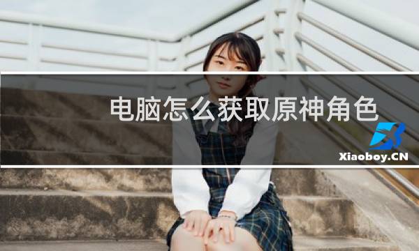 电脑怎么获取原神角色