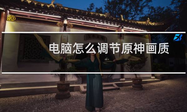 电脑怎么调节原神画质
