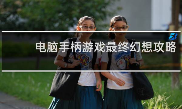 电脑手柄游戏最终幻想攻略