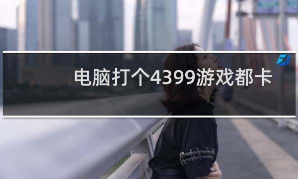 电脑打个4399游戏都卡