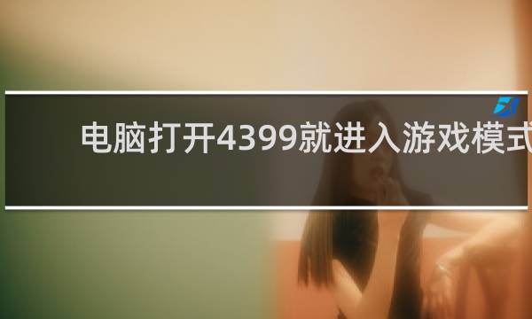 电脑打开4399就进入游戏模式