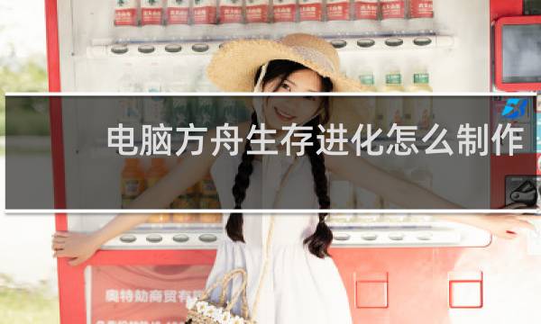 电脑方舟生存进化怎么制作