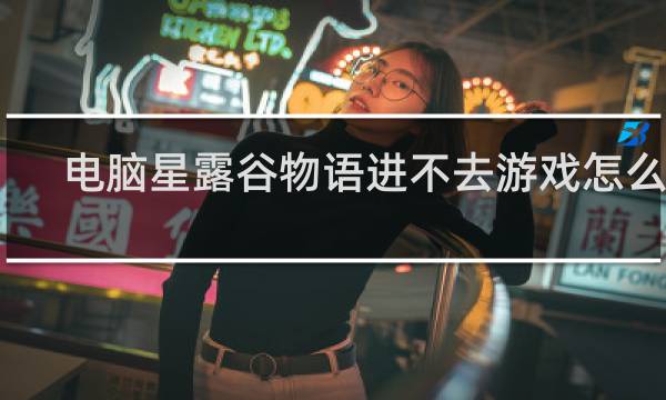 电脑星露谷物语进不去游戏怎么办