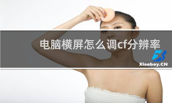 电脑横屏怎么调cf分辨率