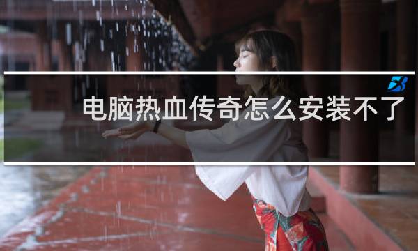 电脑热血传奇怎么安装不了