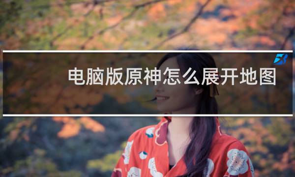 电脑版原神怎么展开地图
