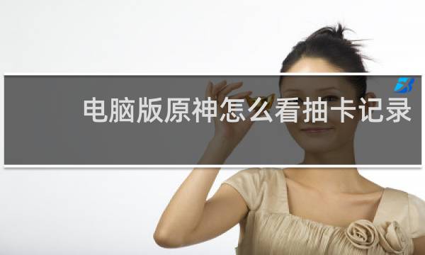 电脑版原神怎么看抽卡记录