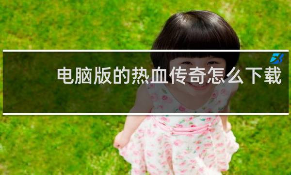电脑版的热血传奇怎么下载