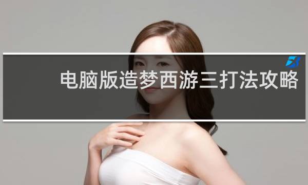 电脑版造梦西游三打法攻略