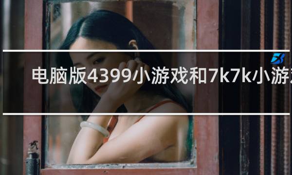电脑版4399小游戏和7k7k小游戏