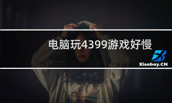 电脑玩4399游戏好慢