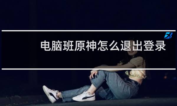 电脑班原神怎么退出登录