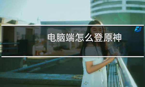 电脑端怎么登原神