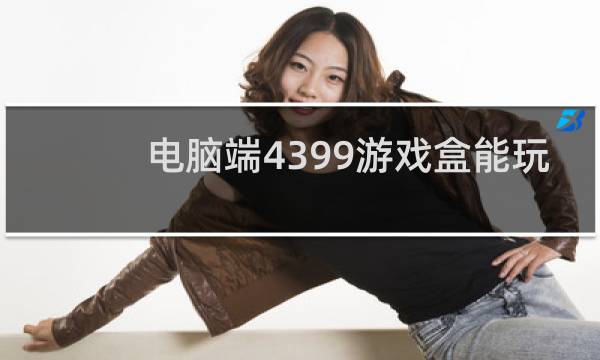 电脑端4399游戏盒能玩