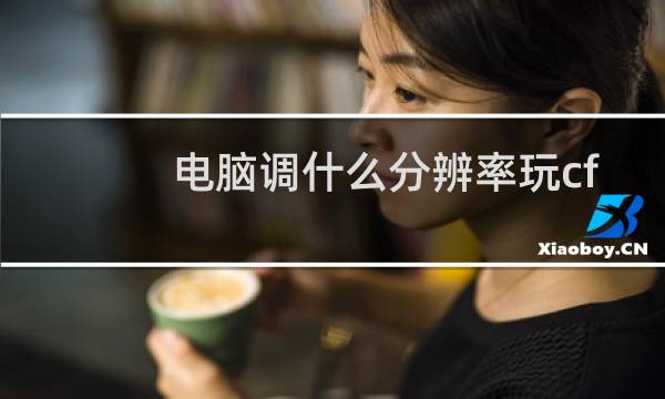 电脑调什么分辨率玩cf