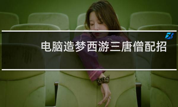 电脑造梦西游三唐僧配招