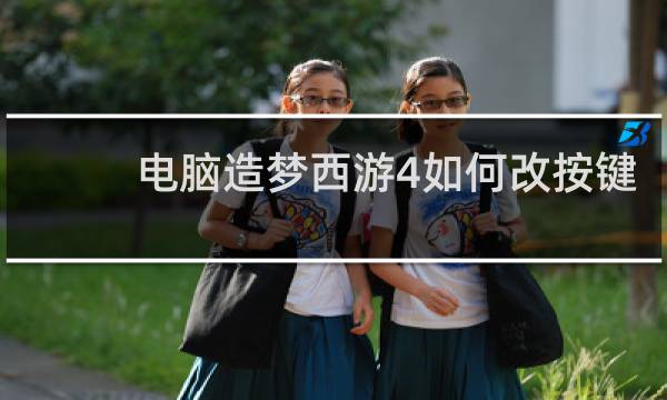 电脑造梦西游4如何改按键