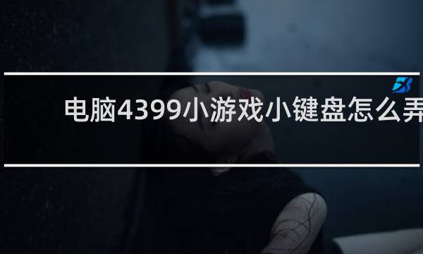 电脑4399小游戏小键盘怎么弄