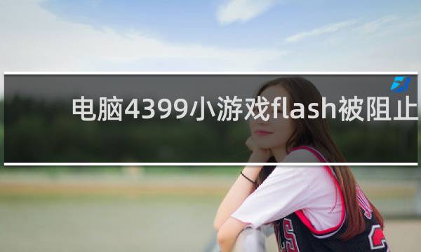 电脑4399小游戏flash被阻止