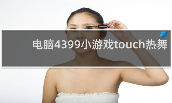 电脑4399小游戏touch热舞