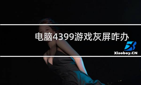 电脑4399游戏灰屏咋办