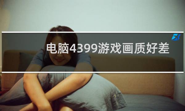 电脑4399游戏画质好差