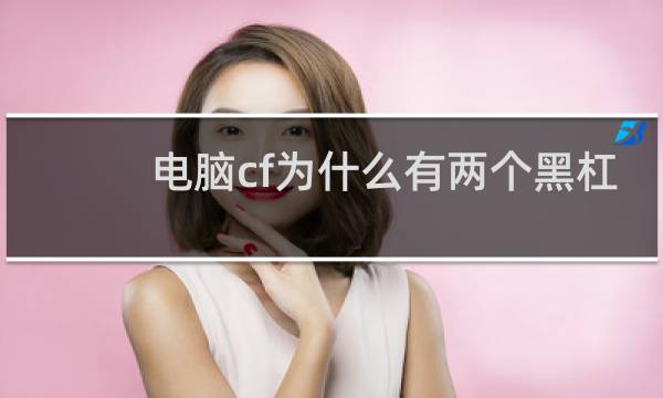 电脑cf为什么有两个黑杠