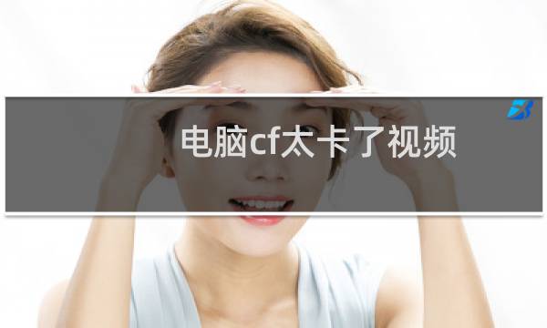 电脑cf太卡了视频