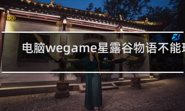电脑wegame星露谷物语不能玩