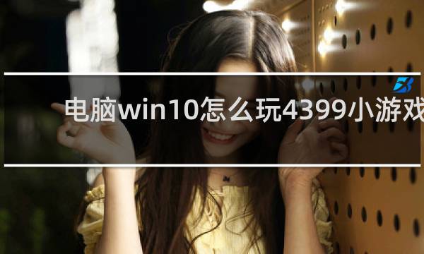 电脑win10怎么玩4399小游戏