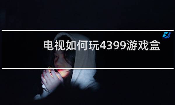 电视如何玩4399游戏盒