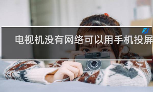 电视机没有网络可以用手机投屏吗