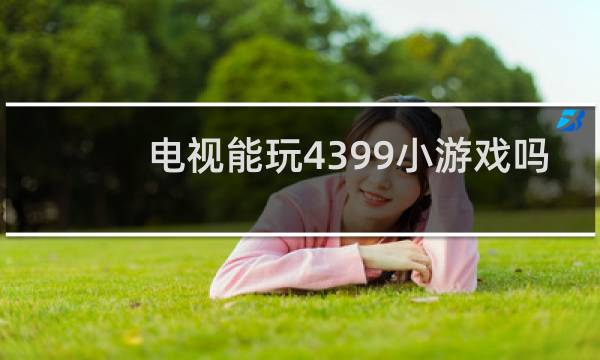 电视能玩4399小游戏吗