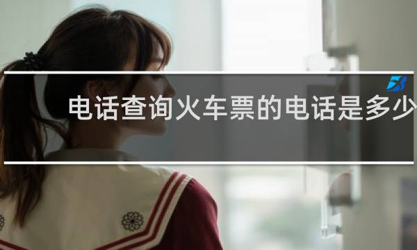 电话查询火车票的电话是多少