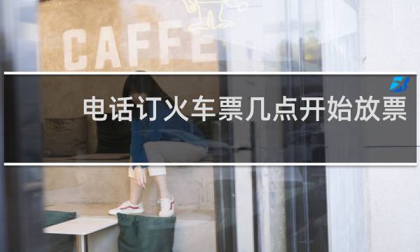 电话订火车票几点开始放票