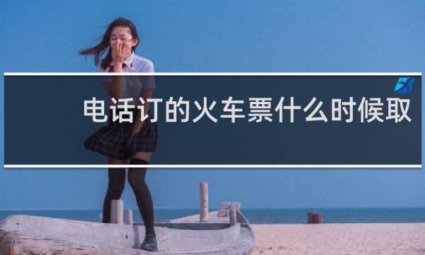 电话订的火车票什么时候取