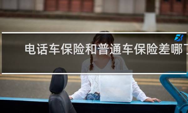 电话车保险和普通车保险差哪了