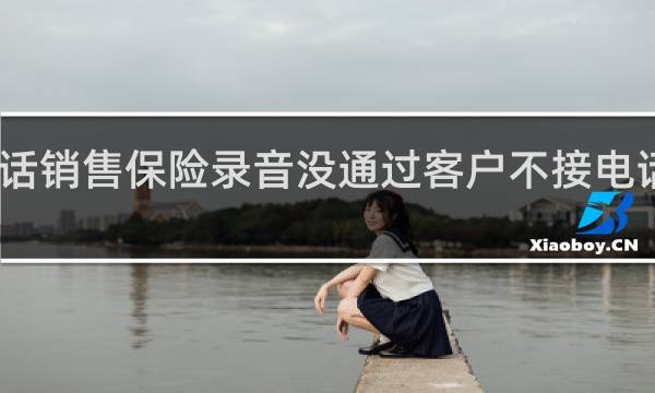 电话销售保险录音没通过客户不接电话怎么办