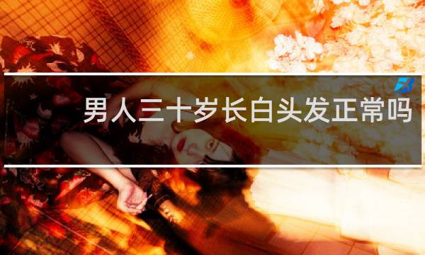 男人三十岁长白头发正常吗