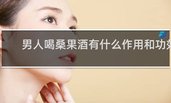 男人喝桑果酒有什么作用和功效
