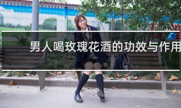 男人喝玫瑰花酒的功效与作用