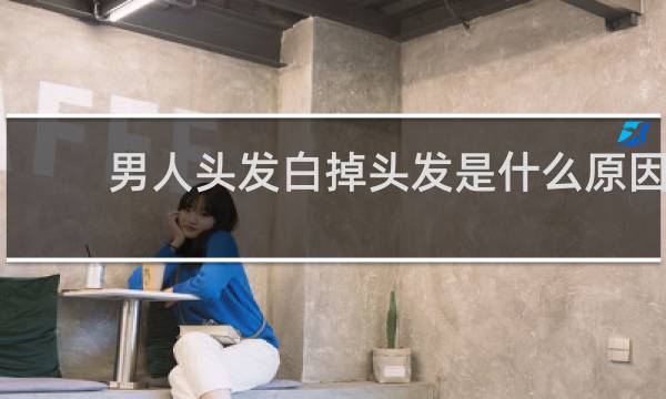 男人头发白掉头发是什么原因