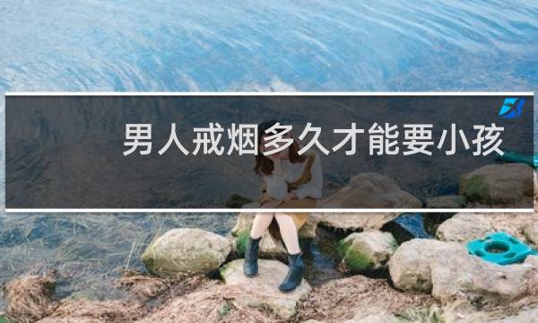 男人戒烟多久才能要小孩