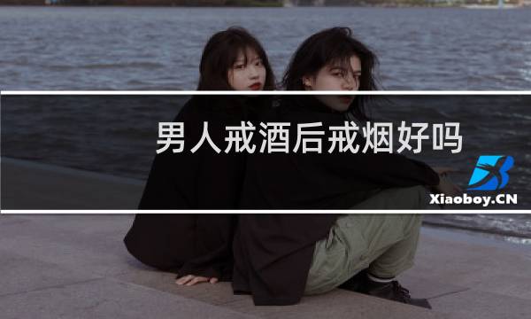 男人戒酒后戒烟好吗