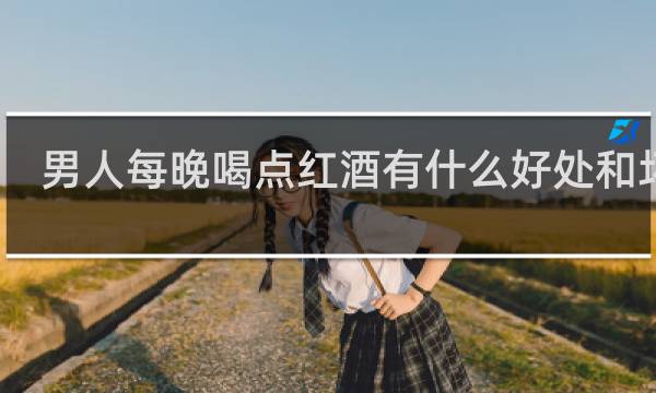 男人每晚喝点红酒有什么好处和坏处?