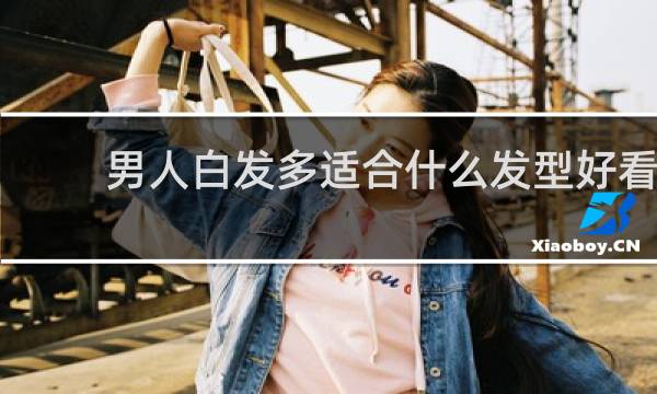 男人白发多适合什么发型好看