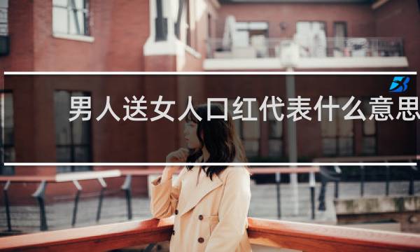 男人送女人口红代表什么意思