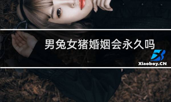 男兔女猪婚姻会永久吗
