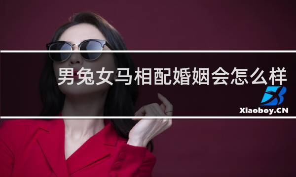 男兔女马相配婚姻会怎么样