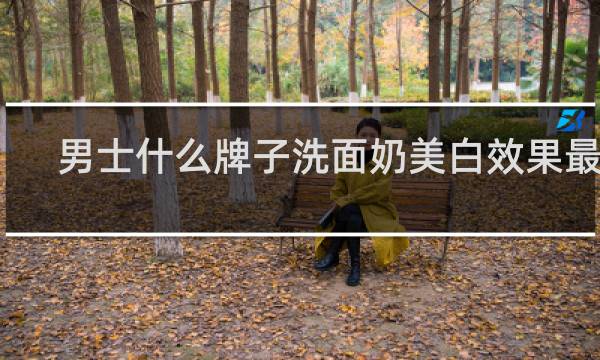 男士什么牌子洗面奶美白效果最好